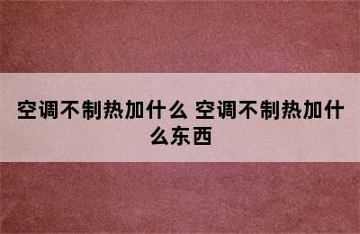 空调不制热加什么 空调不制热加什么东西